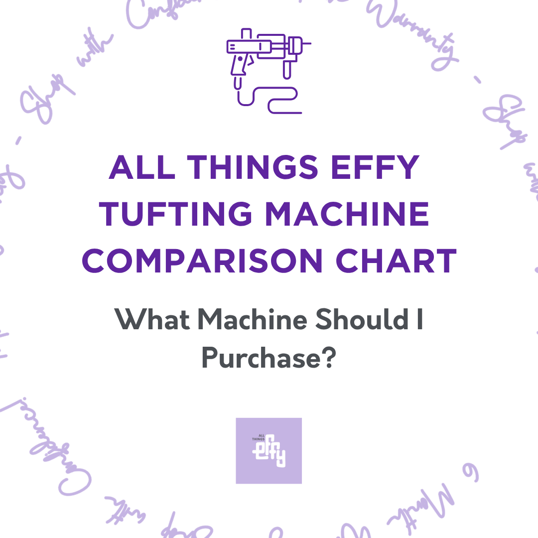 All Things EFFY tufting machine comparison chart — what machine should I purchase?